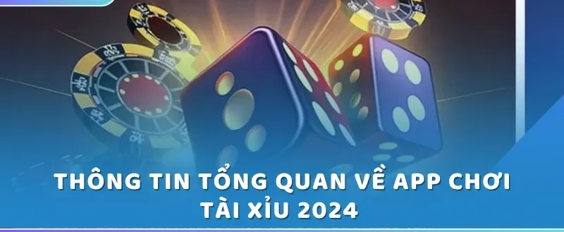 Thông tin tổng quan về app chơi Tài Xỉu 2024 