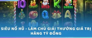 Siêu nổ hũ - Làm chủ giải thưởng giá trị hàng tỷ đồng